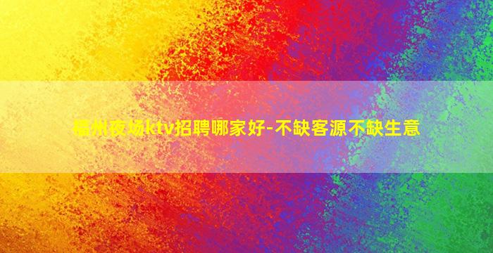福州夜场ktv招聘哪家好-不缺客源不缺生意