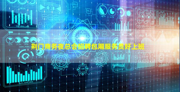 荆门商务夜总会招聘包厢服务员好上班